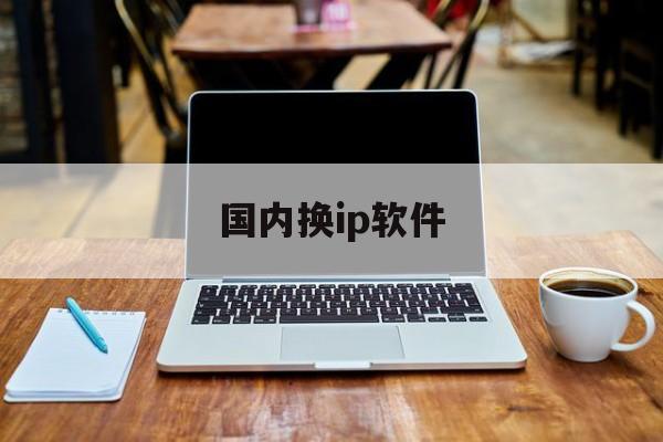 国内换ip软件(换ip软件ios)