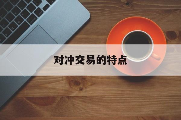 对冲交易的特点(对冲交易的特点是)